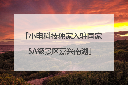 小电科技独家入驻国家5A级景区嘉兴南湖