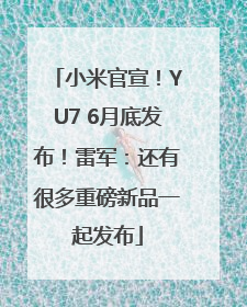 小米官宣！YU7 6月底发布！雷军：还有很多重磅新品一起发布
