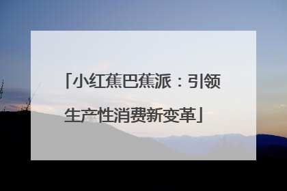 小红蕉巴蕉派：引领生产性消费新变革