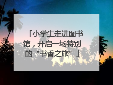 小学生走进图书馆，开启一场特别的“书香之旅”
