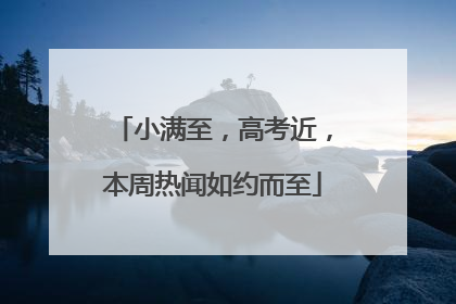 小满至，高考近，本周热闻如约而至