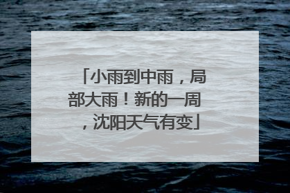 小雨到中雨，局部大雨！新的一周，沈阳天气有变