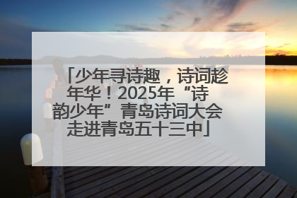 少年寻诗趣，诗词趁年华！2025年“诗韵少年”青岛诗词大会走进青岛五十三中