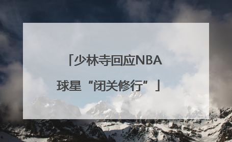 少林寺回应NBA球星“闭关修行”
