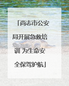 尚志市公安局开展急救培训 为生命安全保驾护航
