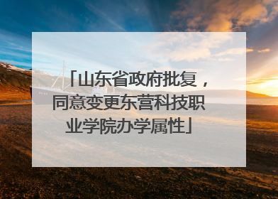 山东省政府批复，同意变更东营科技职业学院办学属性