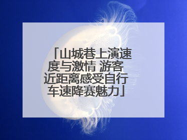 山城巷上演速度与激情 游客近距离感受自行车速降赛魅力