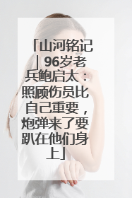 山河铭记｜96岁老兵鲍启太：照顾伤员比自己重要，炮弹来了要趴在他们身上
