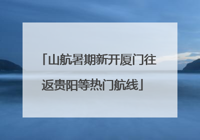 山航暑期新开厦门往返贵阳等热门航线