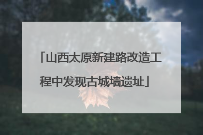 山西太原新建路改造工程中发现古城墙遗址