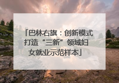 巴林右旗：创新模式 打造“三新”领域妇女就业示范样本
