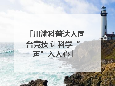川渝科普达人同台竞技 让科学“声”入人心