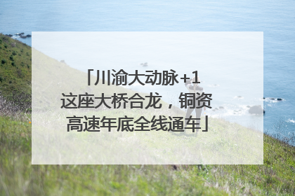 川渝大动脉+1 这座大桥合龙，铜资高速年底全线通车