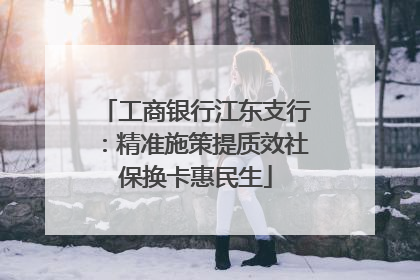 工商银行江东支行：精准施策提质效社保换卡惠民生