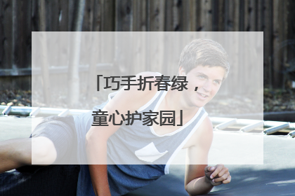 巧手折春绿，童心护家园