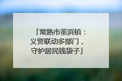 常熟市董浜镇：义警联动多部门，守护居民钱袋子