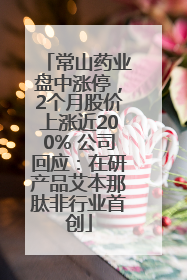 常山药业盘中涨停，2个月股价上涨近200% 公司回应：在研产品艾本那肽非行业首创