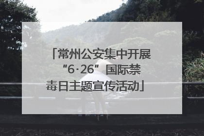常州公安集中开展“6･26”国际禁毒日主题宣传活动
