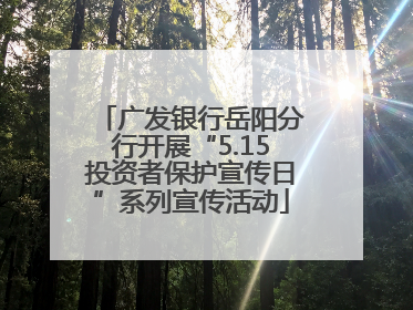 广发银行岳阳分行开展“5.15投资者保护宣传日”系列宣传活动
