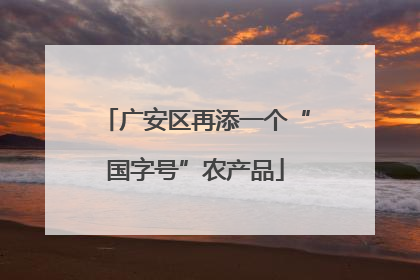 广安区再添一个“国字号”农产品