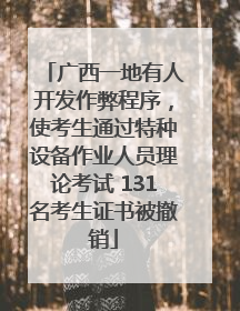 广西一地有人开发作弊程序，使考生通过特种设备作业人员理论考试 131名考生证书被撤销