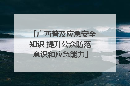 广西普及应急安全知识 提升公众防范意识和应急能力