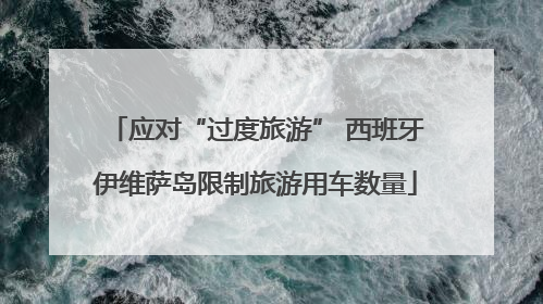 应对“过度旅游” 西班牙伊维萨岛限制旅游用车数量