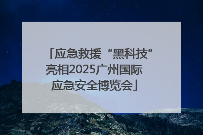 应急救援“黑科技”亮相2025广州国际应急安全博览会
