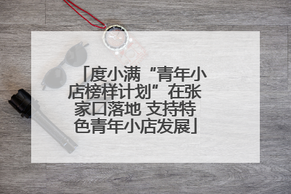 度小满“青年小店榜样计划”在张家口落地 支持特色青年小店发展