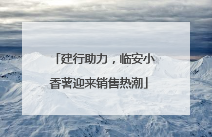 建行助力，临安小香薯迎来销售热潮