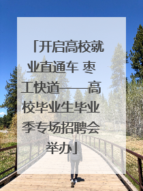 开启高校就业直通车 枣工快道——高校毕业生毕业季专场招聘会举办