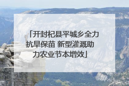 开封杞县平城乡全力抗旱保苗 新型灌溉助力农业节本增效
