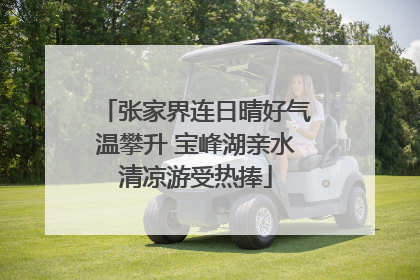 张家界连日晴好气温攀升 宝峰湖亲水清凉游受热捧