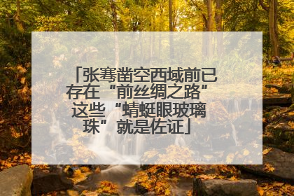 张骞凿空西域前已存在“前丝绸之路” 这些“蜻蜓眼玻璃珠”就是佐证