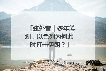 弦外音｜多年筹划，以色列为何此时打击伊朗？