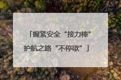 握紧安全“接力棒”护航之路“不停歇”