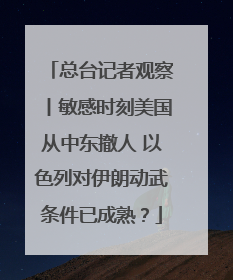 总台记者观察丨敏感时刻美国从中东撤人 以色列对伊朗动武条件已成熟？