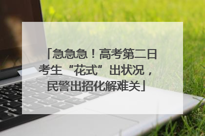 急急急！高考第二日考生“花式”出状况，民警出招化解难关