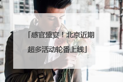 感官盛宴！北京近期超多活动轮番上线
