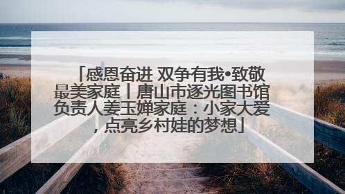 感恩奋进 双争有我•致敬最美家庭丨唐山市逐光图书馆负责人姜玉婵家庭：小家大爱，点亮乡村娃的梦想