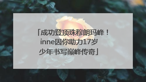 成功登顶珠穆朗玛峰！inne因你助力17岁少年书写巅峰传奇