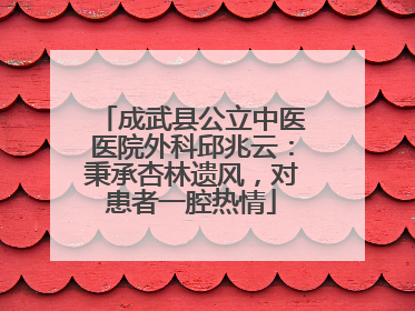 成武县公立中医医院外科邱兆云：秉承杏林遗风，对患者一腔热情
