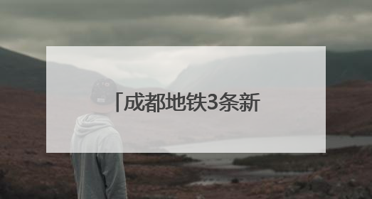 成都地铁3条新线即将开通！