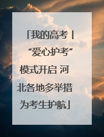 我的高考丨“爱心护考”模式开启 河北各地多举措为考生护航
