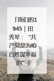 我们的1945｜田秀琴：“共产党是为咱百姓谋幸福的”