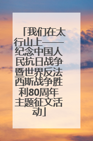 我们在太行山上——纪念中国人民抗日战争暨世界反法西斯战争胜利80周年主题征文活动