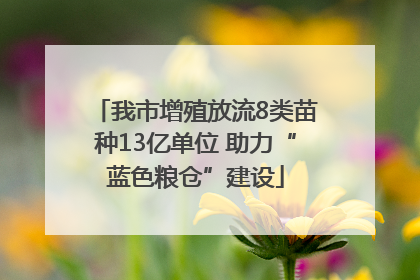我市增殖放流8类苗种13亿单位 助力“蓝色粮仓”建设