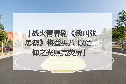 战火青春剧《我叫张思德》将登央八 以信仰之光照亮荧屏