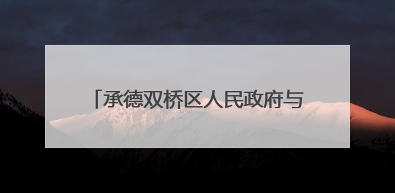 承德双桥区人民政府与长城新信息技术服务有限公司签署战略合作协议