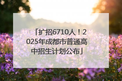 扩招6710人！2025年成都市普通高中招生计划公布